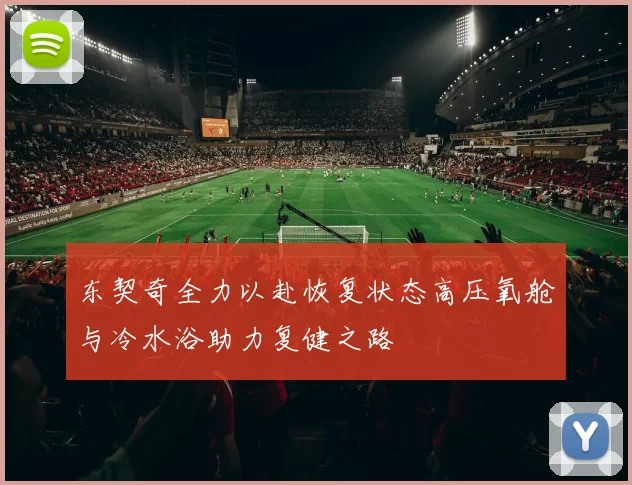 东契奇全力以赴恢复状态高压氧舱与冷水浴助力复健之路